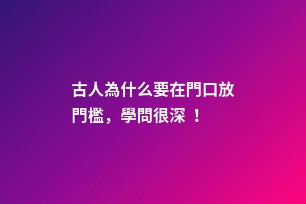 古人為什么要在門口放門檻，學問很深！